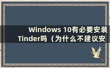 Windows 10有必要安装Tinder吗（为什么不建议安装Tinder）